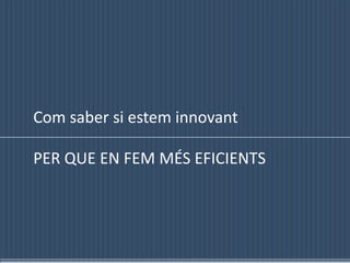 Com saber si esteminnovantPER QUE EN FEM MÉS EFICIENTS