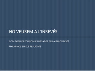 HO VEUREM A L’INREVÉSCOM SON LES ECONOMIES BASADES EN LA INNOVACIÓ?FIXEM-NOS EN ELS RESULTATS