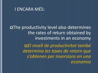 I ENCARA MÉS:The productivity level also determines the rates of return obtained by investments in an economyEl nivell de productivitattambédetermina les taxes de retornques’obtenen per inversions en unaeconomia