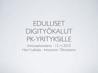EDULLISET
  DIGITYÖKALUT
  PK-YRITYKSILLE
   Innovaatioareena - 12.11.2010
Harri Lakkala - Intosome / Tehostamo
 