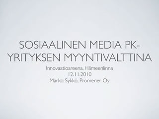 SOSIAALINEN MEDIA PK-
YRITYKSEN MYYNTIVALTTINA
      Innovaatioareena, Hämeenlinna
                12.11.2010
        Marko Sykkö, Promener Oy
 