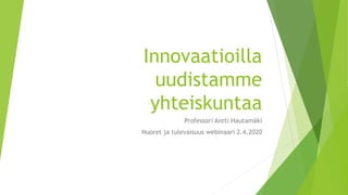 Innovaatioilla
uudistamme
yhteiskuntaa
Professori Antti Hautamäki
Nuoret ja tulevaisuus webinaari 2.4.2020
 