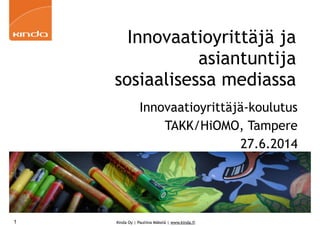 Kinda Oy | Pauliina Mäkelä | www.kinda.fi
Innovaatioyrittäjä ja
asiantuntija
sosiaalisessa mediassa
Innovaatioyrittäjä-koulutus
TAKK/HiOMO, Tampere
27.6.2014
1
 