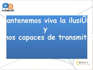 Mantenemos viva la ilusión  y  somos capaces de transmitirla 