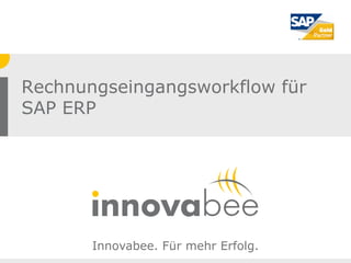 Rechnungseingangsworkflow für
SAP ERP




       Innovabee. Für mehr Erfolg.
 