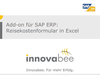 Add-on für SAP ERP:
Reisekostenformular in Excel




       Innovabee. Für mehr Erfolg.
 