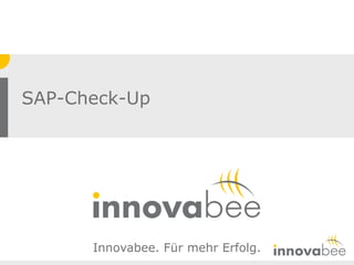 SAP-Check-Up




      Innovabee. Für mehr Erfolg.
                                    © Innovabee GmbH   -   Seite 1
 