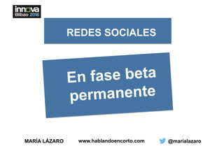 MARÍA LÁZARO @marialazaro
REDES SOCIALES
En fase beta
permanente
www.hablandoencorto.com
 