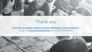 Thank you
Click here to request a demo and take advantage of our promotion…
Or go to www.innovaboard.com for more information.
 