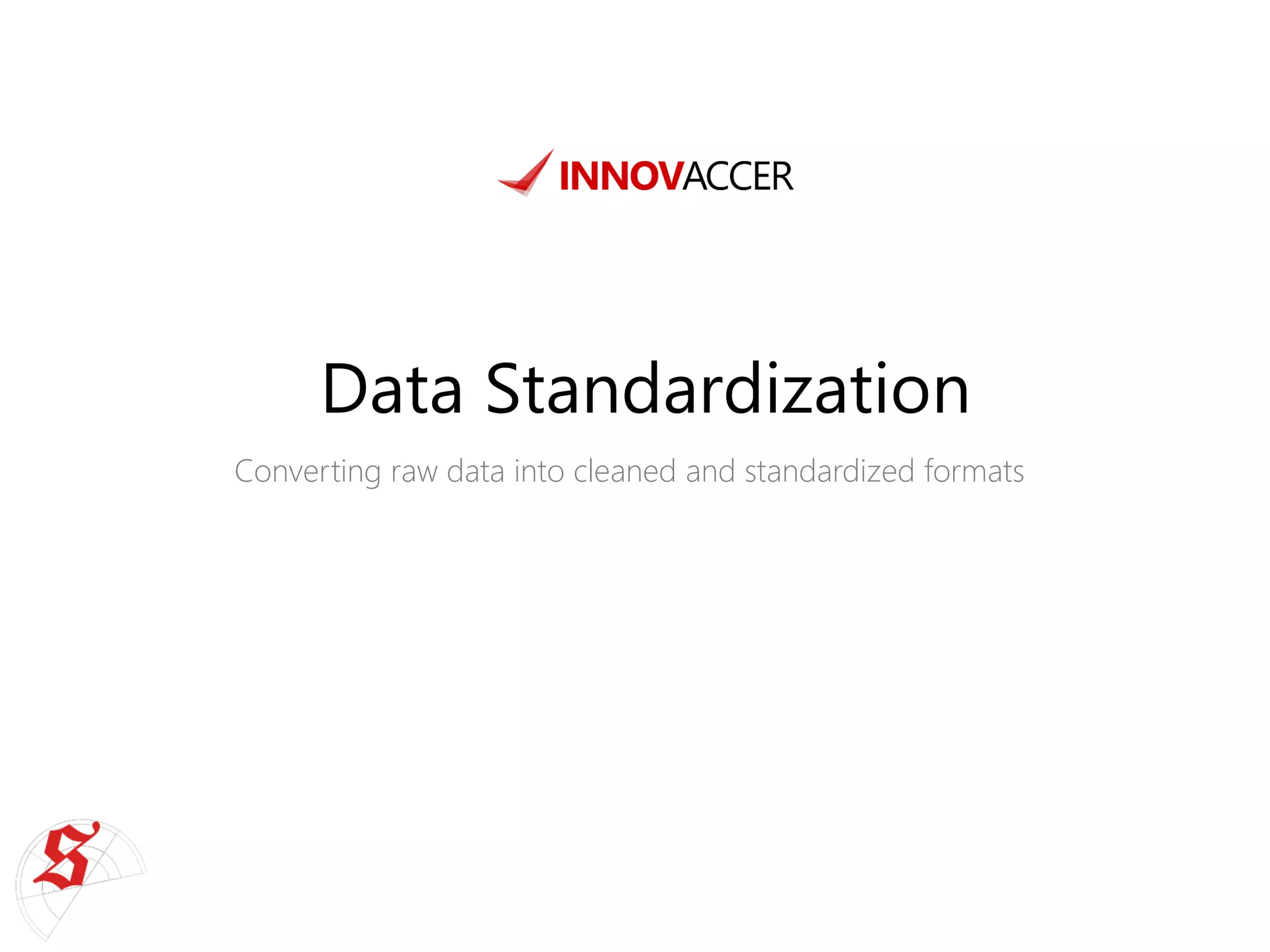Data Standardization 
Converting raw data into cleaned and standardized formats  