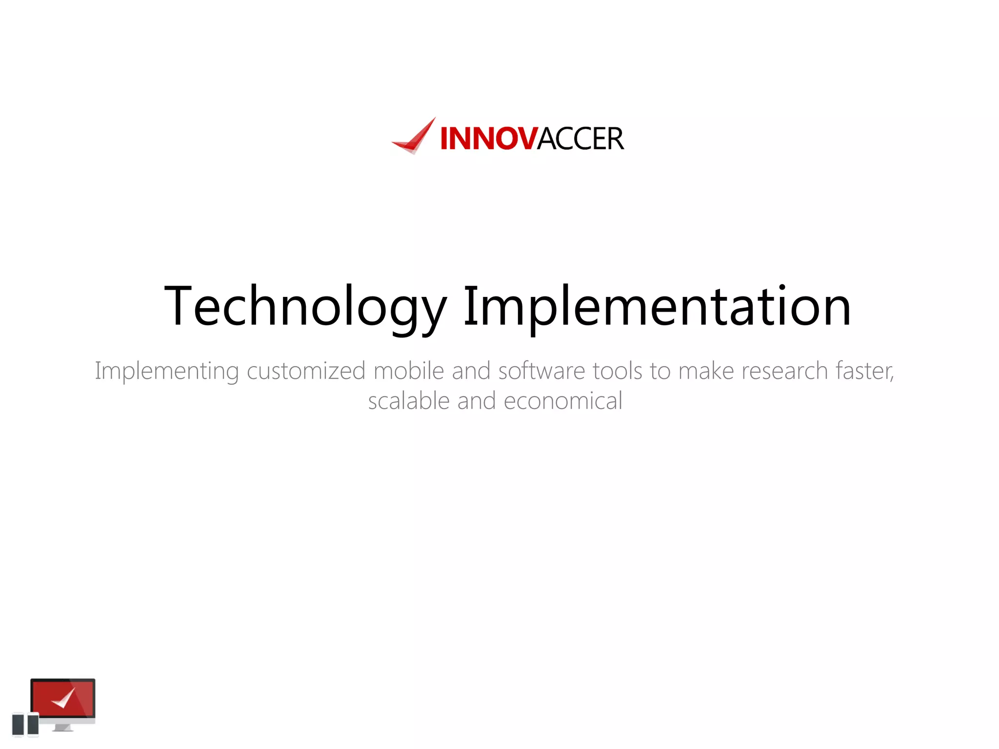 Technology Implementation 
Implementing customized mobile and software tools to make research faster, scalable and economical  