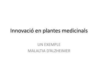 Innovació en plantes medicinals
UN EXEMPLE
MALALTIA D’ALZHEIMER
 