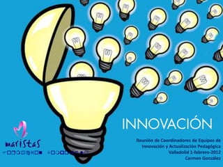 Reunión de Coordinadores de Equipos de
                           Innovación y Actualización Pedagógica
Foqmacion   Compostela                  Valladolid 1-febrero-2012
                                                Carmen González
 