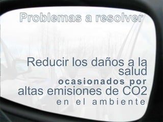Reducir los daños a la
                 salud
      ocasionados por
altas emisiones de CO2
      en el ambiente
 