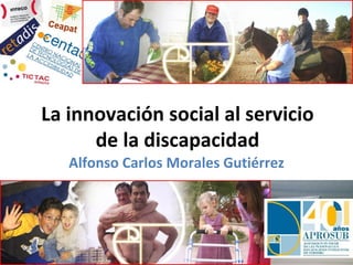La innovación social al servicio
      de la discapacidad
   Alfonso Carlos Morales Gutiérrez
 