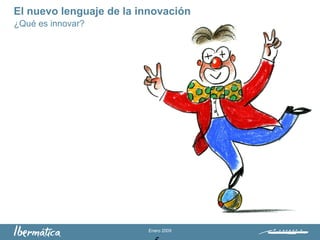 Enero 2009
El nuevo lenguaje de la innovación
¿Qué es innovar?
 