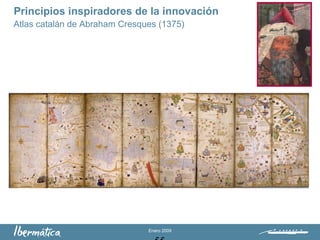 Enero 2009
Principios inspiradores de la innovación
Atlas catalán de Abraham Cresques (1375)
 