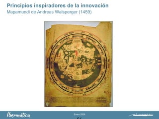 Enero 2009
Principios inspiradores de la innovación
Mapamundi de Andreas Walsperger (1459)
 
