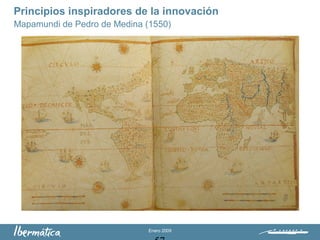 Enero 2009
Principios inspiradores de la innovación
Mapamundi de Pedro de Medina (1550)
 