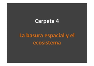 Carpeta 4

La basura espacial y el
     ecosistema
 