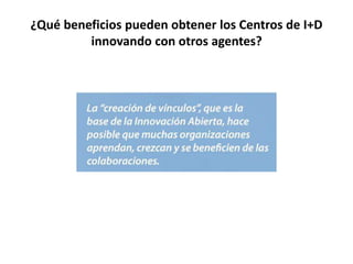 ¿Qué beneficios pueden obtener los Centros de I+D
innovando con otros agentes?
 