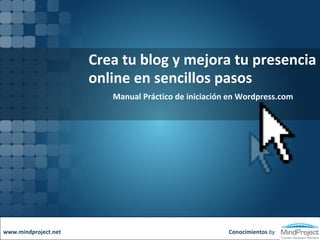 Crea tu blog y mejora tu presencia online en sencillos pasos  Manual Práctico de iniciación en Wordpress.com Conocimientos  by www.mindproject.net 