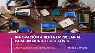 INNOVACIÓN ABIERTA EMPRESARIAL
PARA UN MUNDO POST COVID
Oportunidades para Iberoamérica Esteban Campero 1
 
