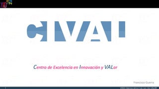 1 
Centro de Excelencia en Innovación y VALor 
Francisco Guerra 
 