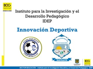 Instituto para la Investigación y el
      Desarrollo Pedagógico
                IDEP

Innovación Deportiva
 