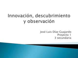 José Luis Díaz Guajardo
Proyecto 1
3 secundaria
 