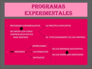   PROGRAMAS DESARROLLADOS  LA PRÁCTICA EDUCATIVA EN UNIÓN CON OTROS  CENTROS EDUCATIVOS  PARA MEJORAR  EL  FUNCIONAMIENTO DE LOS CENTROS INTERCAMBIO DE LOS SISTEMAS EDUCATIVOS PAP  PRETENDE  COOPERACIÓN DE LOS PAÍSES QUE PARTICIPEN MOVILIDAD 