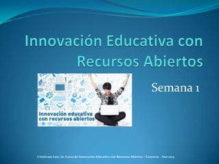 Semana 1
Cristóvam Luiz, in: Curso de Innovación Educativa con Recursos Abiertos – Coursera – Ano 2013.
 
