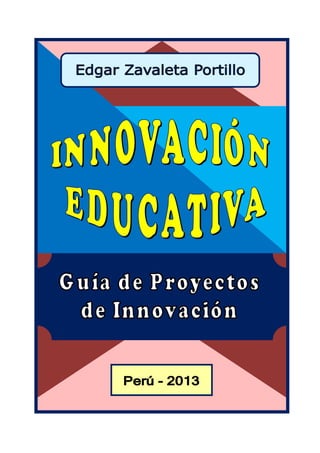 Innovación Educativa. Guía de Proyectos de Innovación - Edgar Zavaleta Portillo
1
 