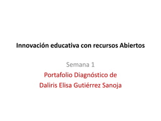 Innovación educativa con recursos Abiertos
Semana 1
Portafolio Diagnóstico de
Daliris Elisa Gutiérrez Sanoja
 
