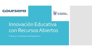 Innovación Educativa
con RecursosAbiertos
Práctica 1: Portafolio de Diagnóstico
 
