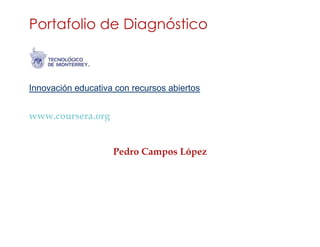 Portafolio de Diagnóstico 
Innovación educativa con recursos abiertos 
www.coursera.org 
Pedro Campos López 
 