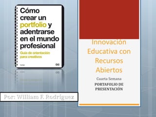 Innovación
Educativa con
Recursos
Abiertos
Cuarta Semana
PORTAFOLIO DE
PRESENTACIÓN
 