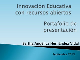Bertha Angélica Hernández Vidal
Septiembre 2013
Portafolio de
presentación
 