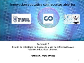 Innovación educativa con recursos abiertos
Portafolio 2
Diseño de estrategia de búsqueda y uso de información con
recursos educativos abiertos.
Patricia C. Mata Ortega
1
 