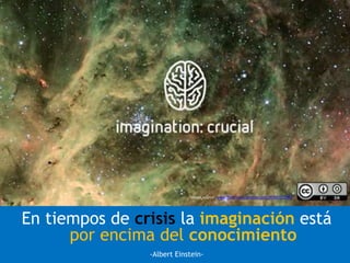 En tiempos de crisis la imaginación está
por encima del conocimiento
-Albert Einstein-
Image source: www.flickr.com/photos...