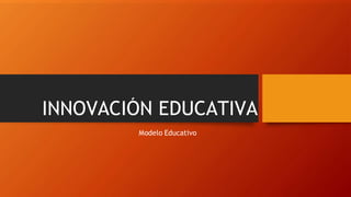 INNOVACIÓN EDUCATIVA
Modelo Educativo
 