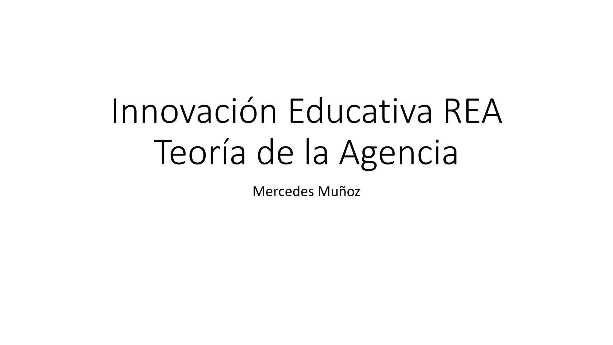 Innovación Educativa REA
Teoría de la Agencia
Mercedes Muñoz
