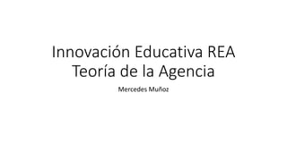 Innovación Educativa REA 
Teoría de la Agencia 
Mercedes Muñoz 
 