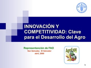 INNOVACIÓN Y COMPETITIVIDAD: Clave para el Desarrollo del Agro Representanción de FAO  San Salvador,  El Salvador abril, 2009 