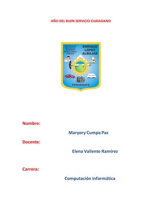 AÑO DEL BUEN SERVICIO CIUDADANO
Nombre:
Maryory Cumpa Paz
Docente:
Elena Valiente Ramírez
Carrera:
Computación informática
 