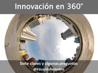 Innovación en 360°
Siete claves y algunas preguntas
@EduardoRemolins
 
