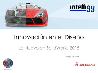 Innovación en el Diseño 
Lo Nuevo en SolidWorks 2015 
Jorge Chávez  