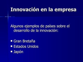 Innovación en la empresa Algunos ejemplos de países sobre el desarrollo de la innovación: Gran Bretaña Estados Unidos Japón  