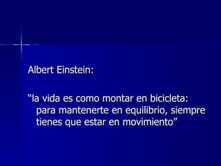 Albert Einstein:  “ la vida es como montar en bicicleta: para mantenerte en equilibrio, siempre tienes que estar en movimiento” 