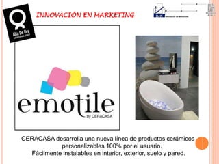 CERACASA desarrolla una nueva línea de productos cerámicos
personalizables 100% por el usuario.
Fácilmente instalables en interior, exterior, suelo y pared.
INNOVACIÓN EN MARKETING
 